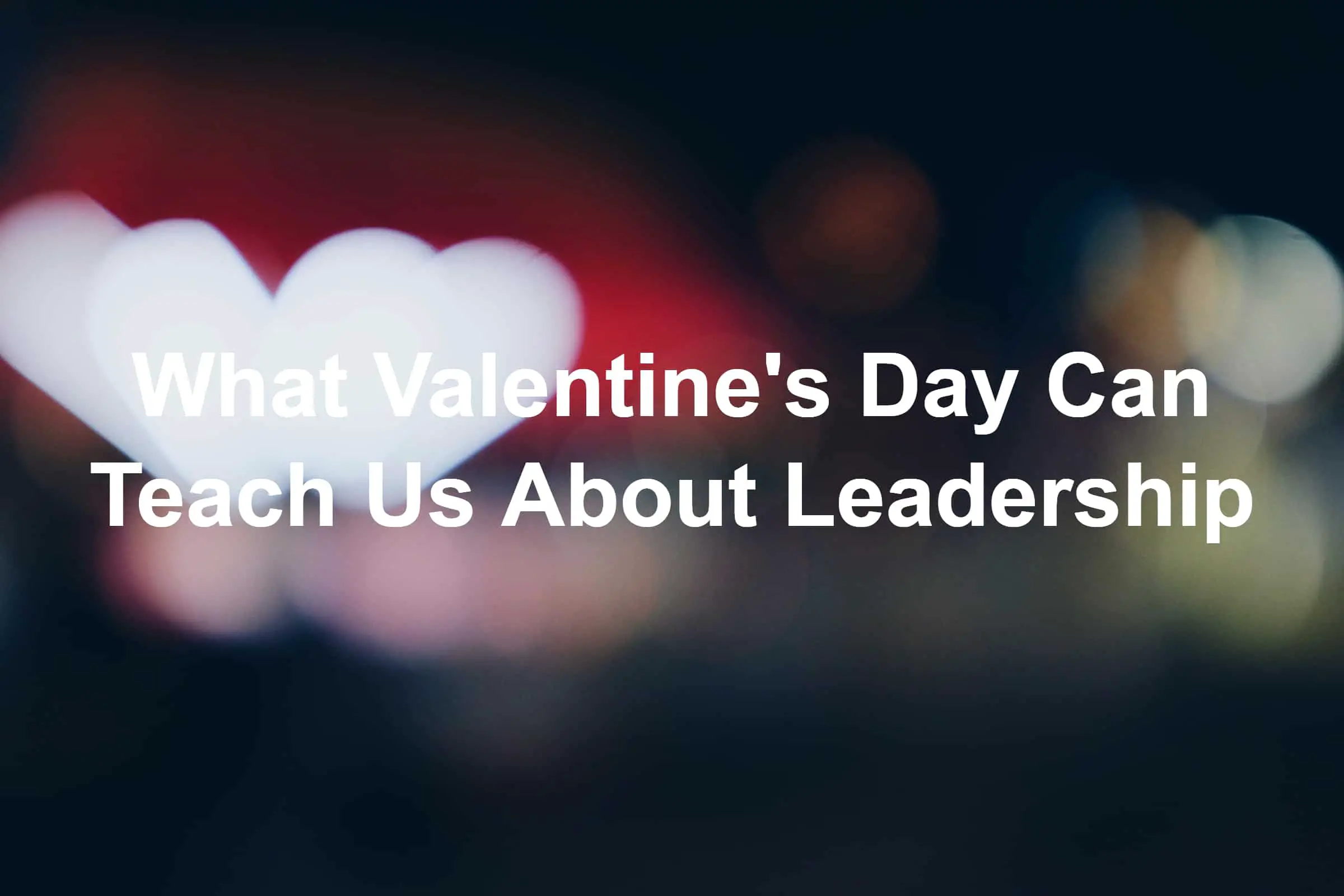 What Valentine S Day Can Teach Us About Leadership Joseph Lalonde