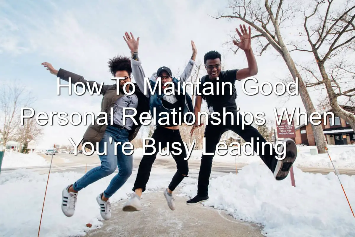 Maintaining personal relationships while leading is important