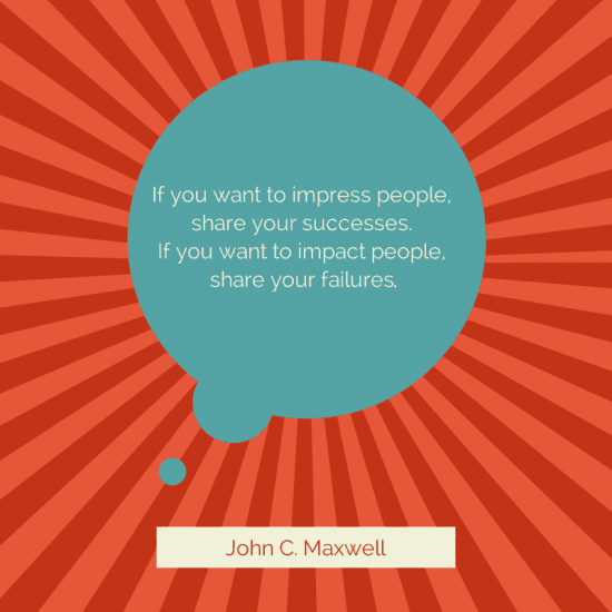 If you want to impress people, share your successes. If you want to impact people, share your failures.