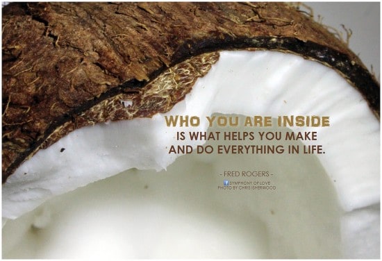 Who you are inside is what helps you make and do everything in life