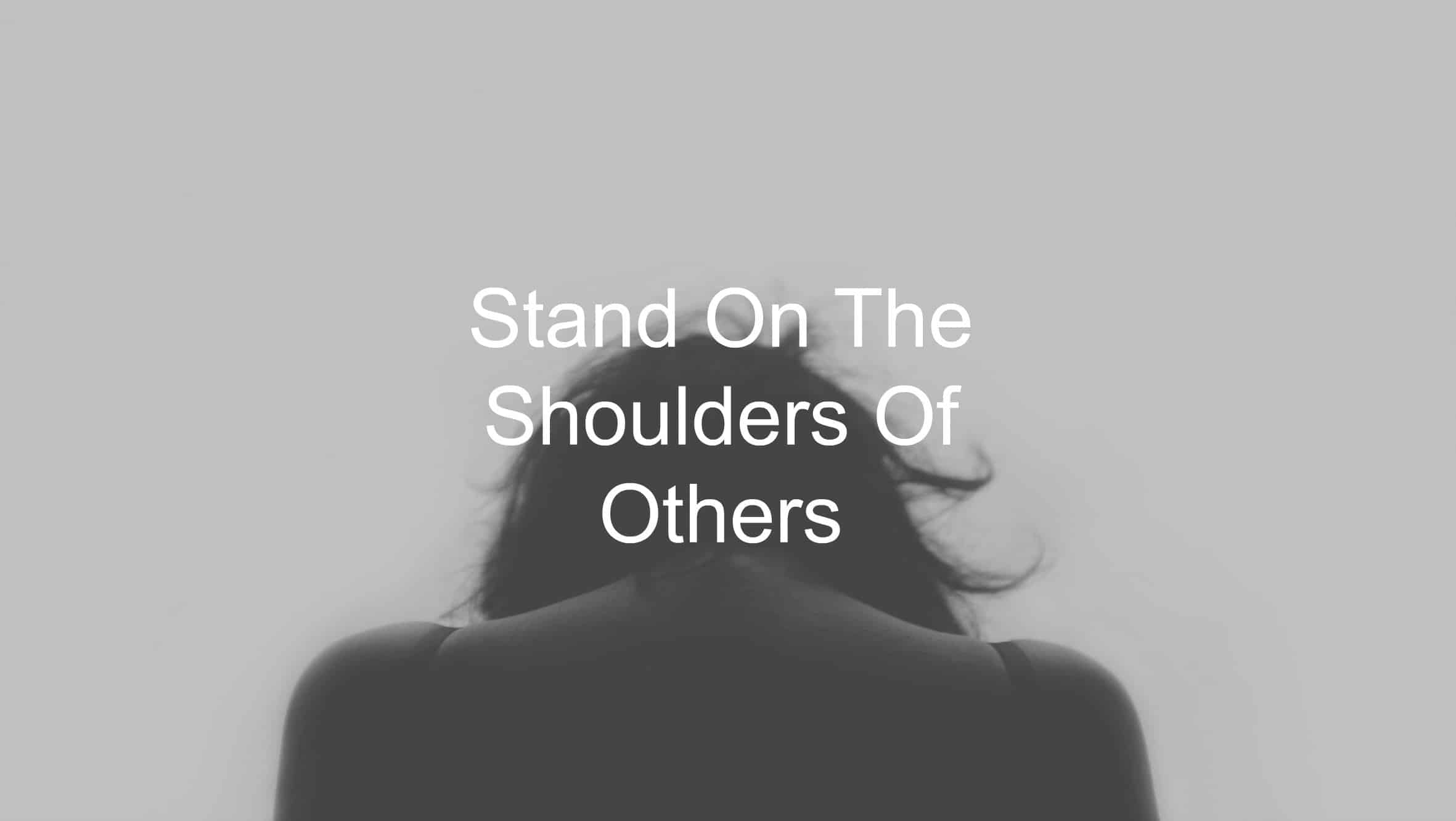 Stand On The Shoulders Of Others