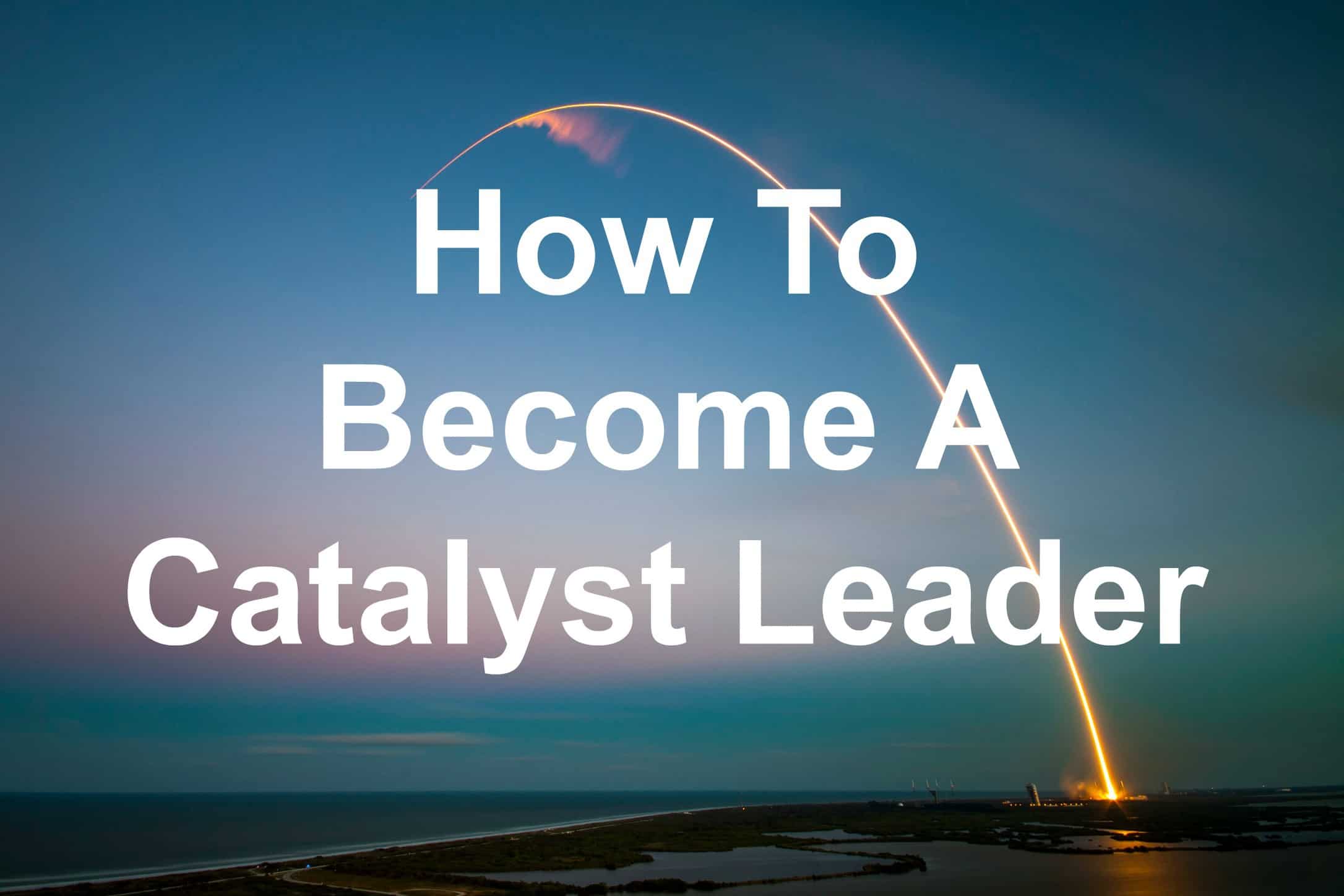 You can be a catalyst leader