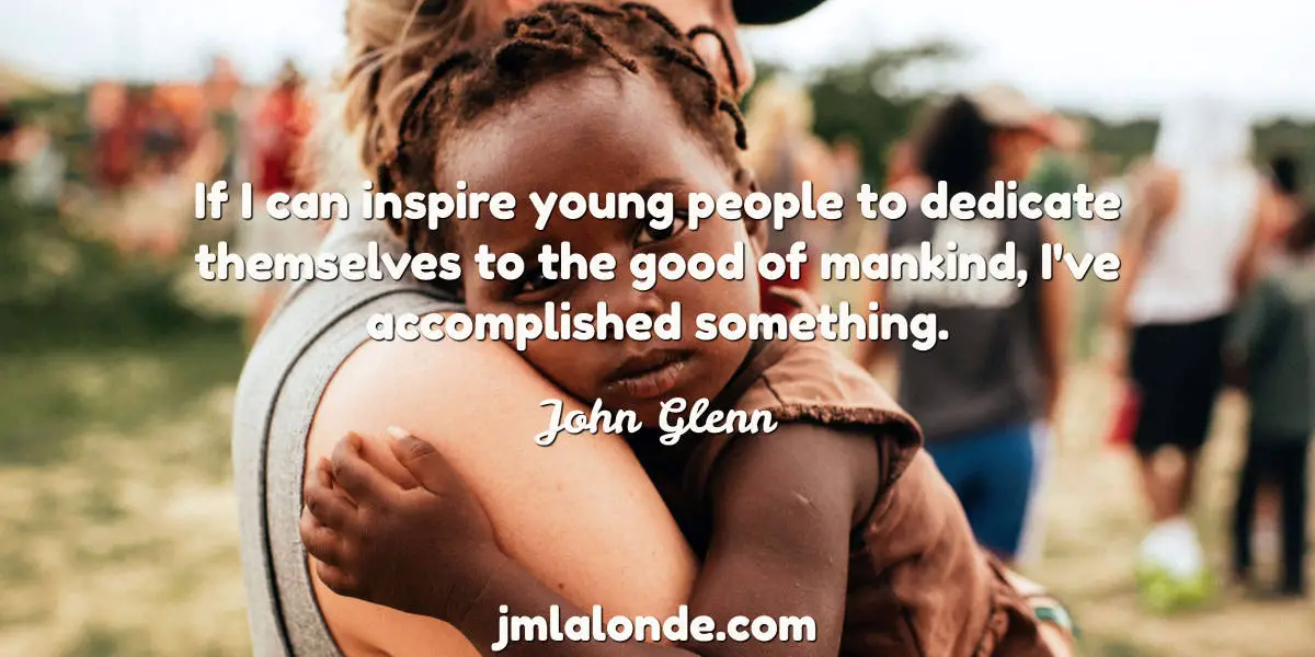 John Glenn quote - If I can inspire young people to dedicate themselves to the good of mankind, I've accomplished something.
