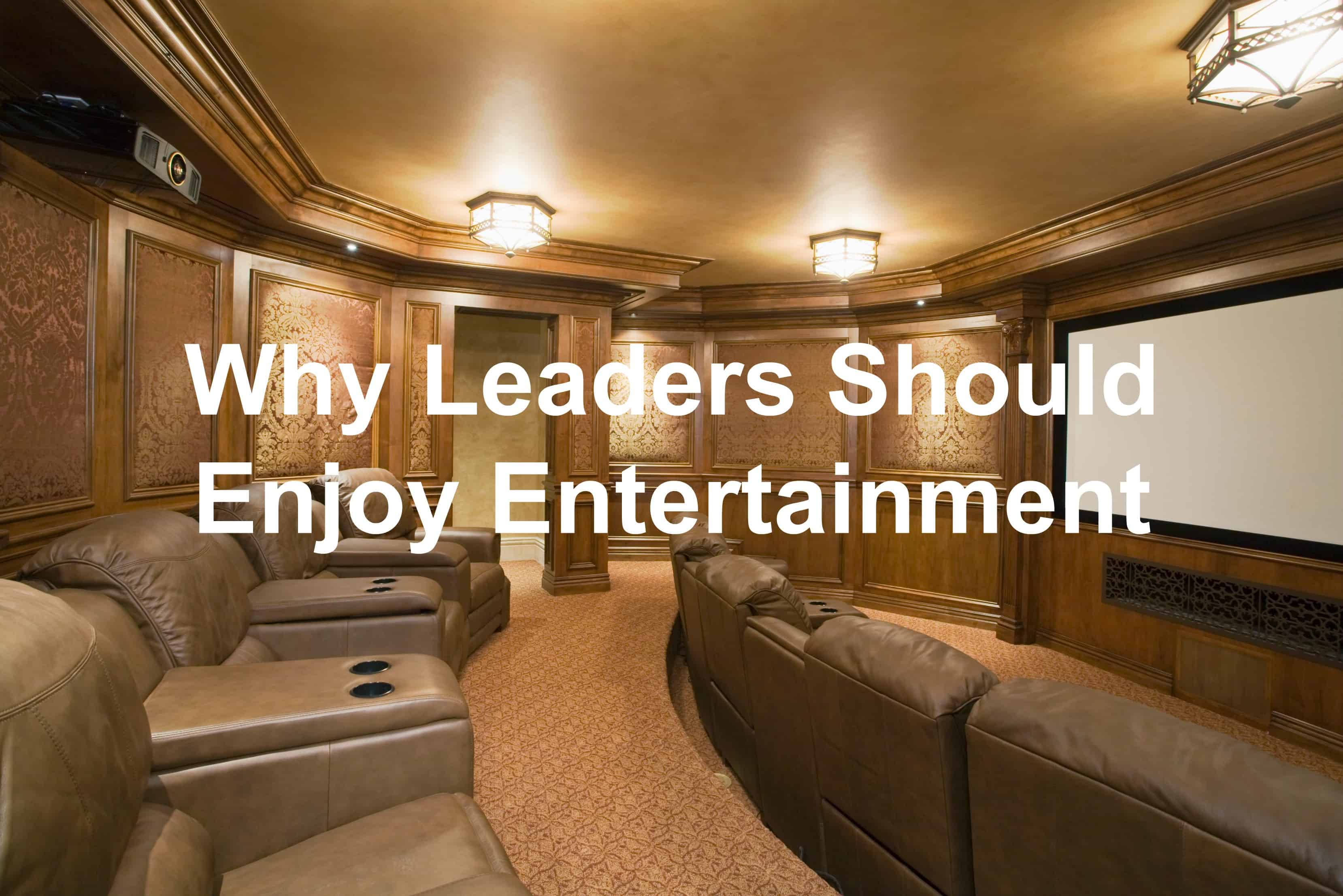 Leaders need to enjoy entertainment too