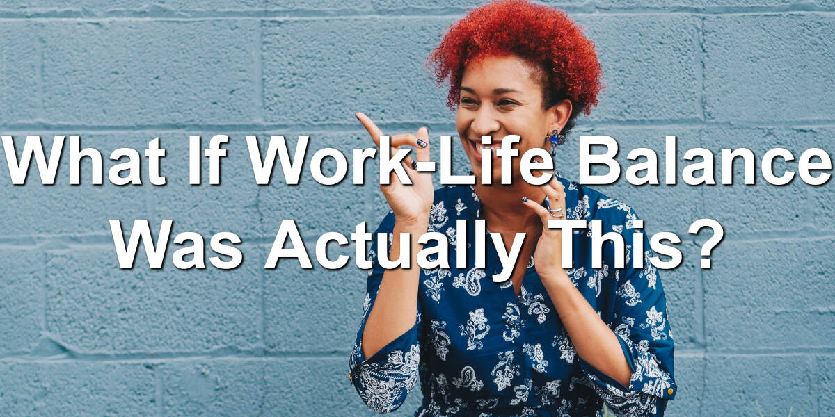 What If Work-Life Balance Was Actually This?