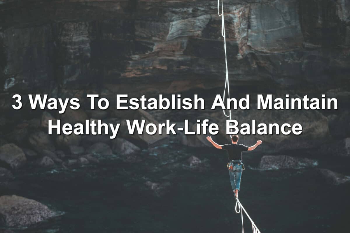 3 Ways To Establish And Maintain Healthy Work-Life Balance